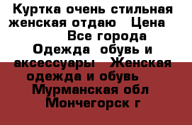 Куртка очень стильная женская отдаю › Цена ­ 320 - Все города Одежда, обувь и аксессуары » Женская одежда и обувь   . Мурманская обл.,Мончегорск г.